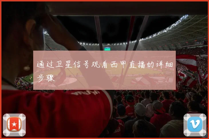 通过卫星信号观看西甲直播的详细步骤