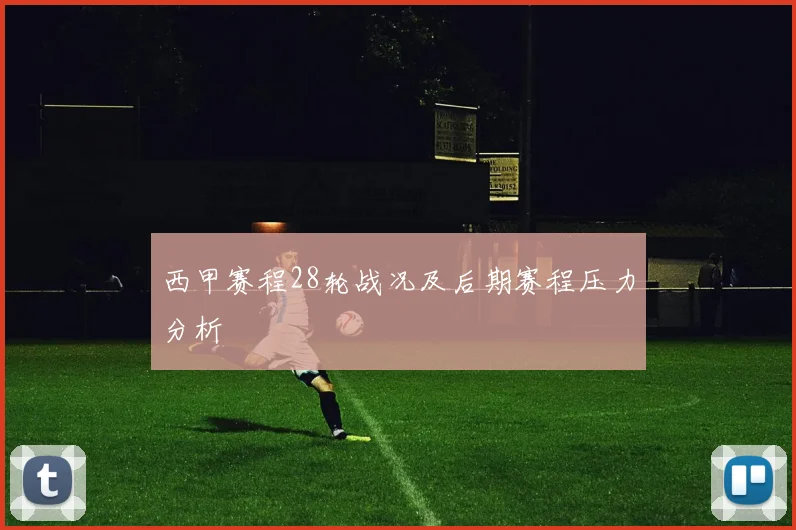 西甲赛程28轮战况及后期赛程压力分析