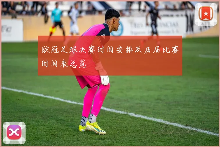 欧冠足球决赛时间安排及历届比赛时间表总览