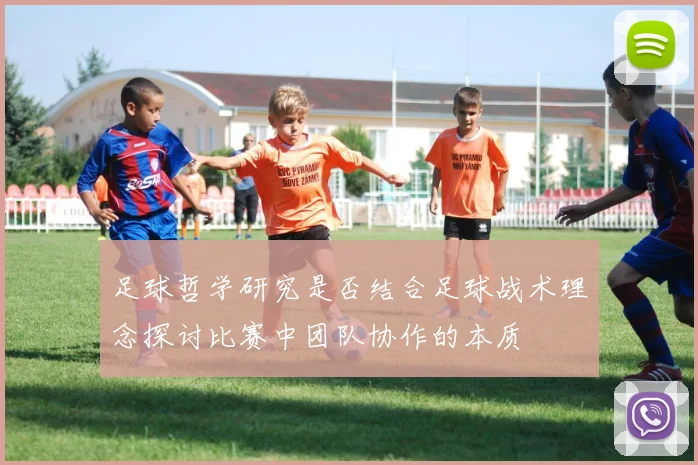 足球哲学研究是否结合足球战术理念探讨比赛中团队协作的本质