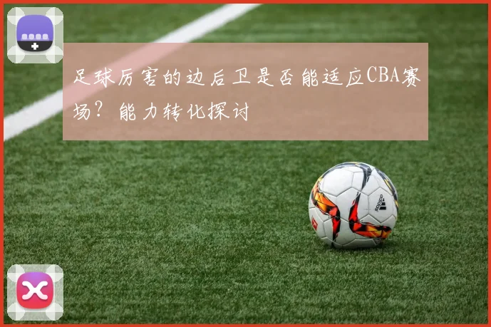 足球厉害的边后卫是否能适应CBA赛场？能力转化探讨