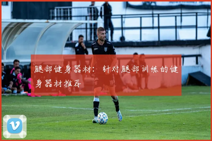 腿部健身器材：针对腿部训练的健身器材推荐