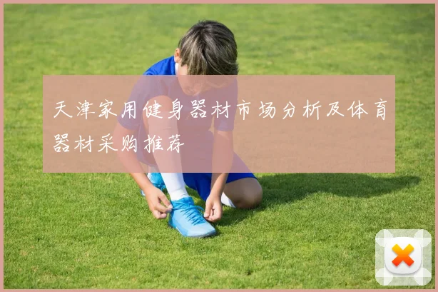 天津家用健身器材市场分析及体育器材采购推荐
