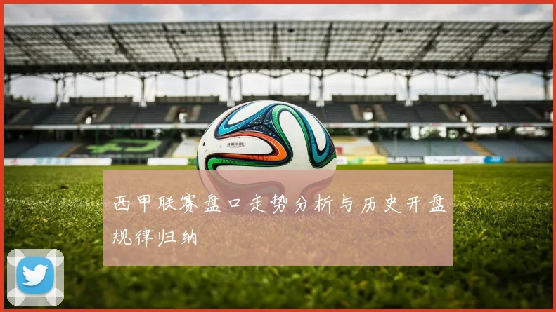 西甲联赛盘口走势分析与历史开盘规律归纳