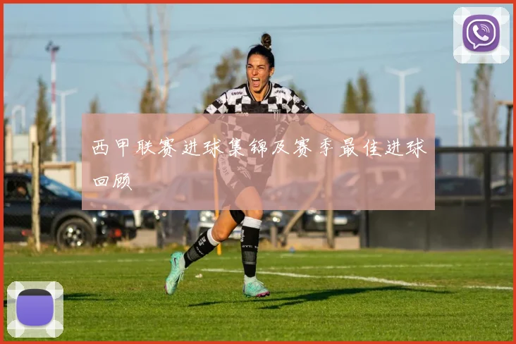 西甲联赛进球集锦及赛季最佳进球回顾