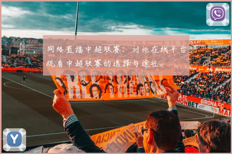网络直播中超联赛：讨论在线平台观看中超联赛的选择与途径。