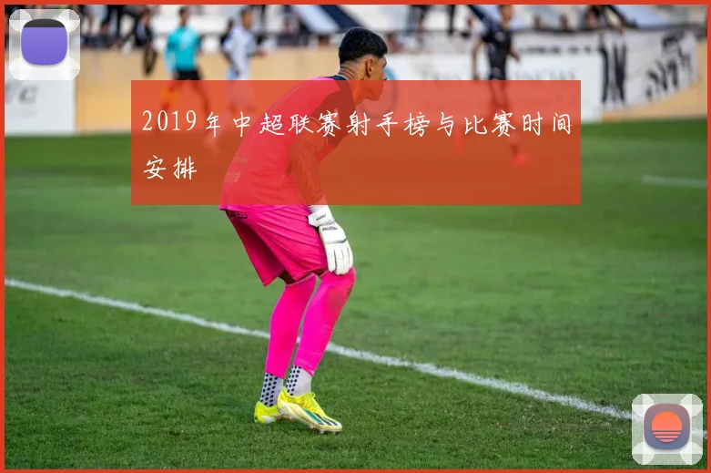 2019年中超联赛射手榜与比赛时间安排